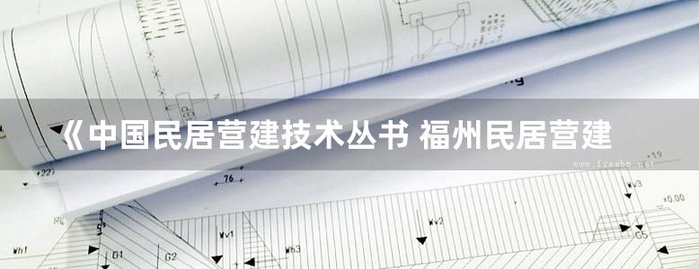 《中国民居营建技术丛书 福州民居营建技术 》阮章魁 编 2016年版